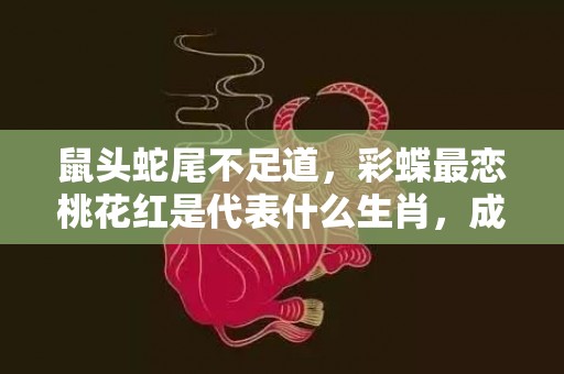 鼠头蛇尾不足道，彩蝶最恋桃花红是代表什么生肖，成语解答落实