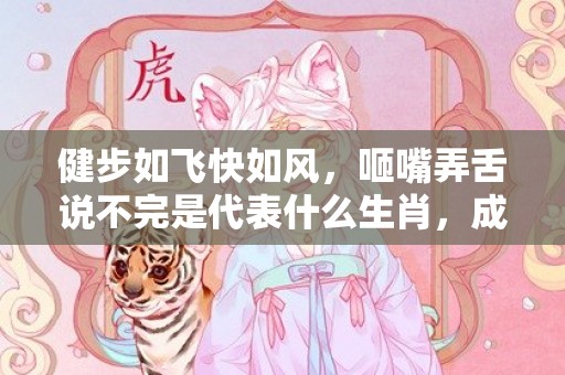 健步如飞快如风，咂嘴弄舌说不完是代表什么生肖，成语解答落实