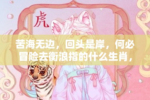 苦海无边，回头是岸，何必冒险去衡浪指的什么生肖，精选作答落实