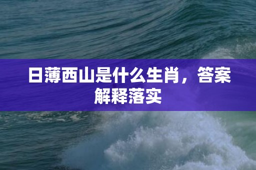 日薄西山是什么生肖，答案解释落实
