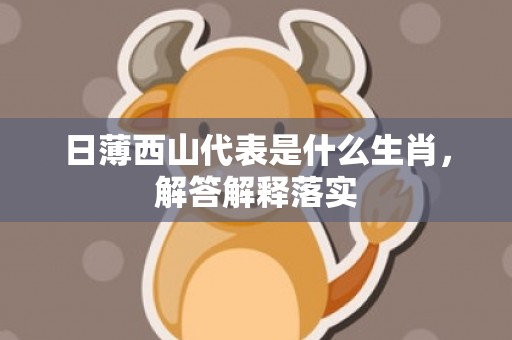 日薄西山代表是什么生肖，解答解释落实