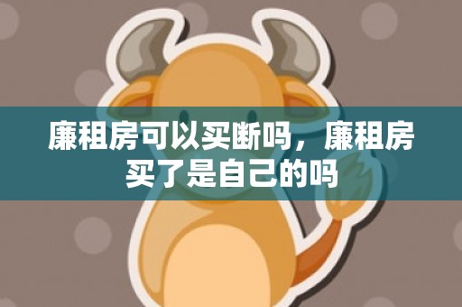 廉租房可以买断吗，廉租房买了是自己的吗