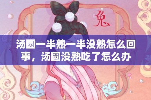 汤圆一半熟一半没熟怎么回事，汤圆没熟吃了怎么办
