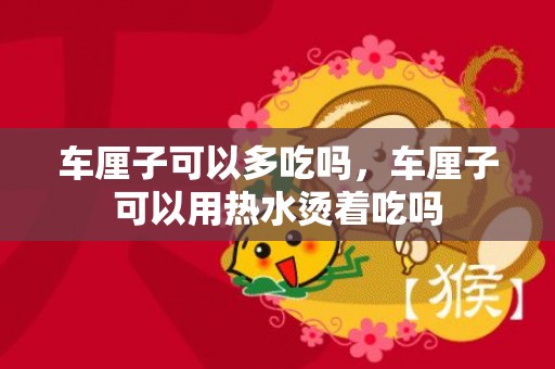 车厘子可以多吃吗，车厘子可以用热水烫着吃吗