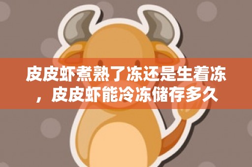 皮皮虾煮熟了冻还是生着冻，皮皮虾能冷冻储存多久