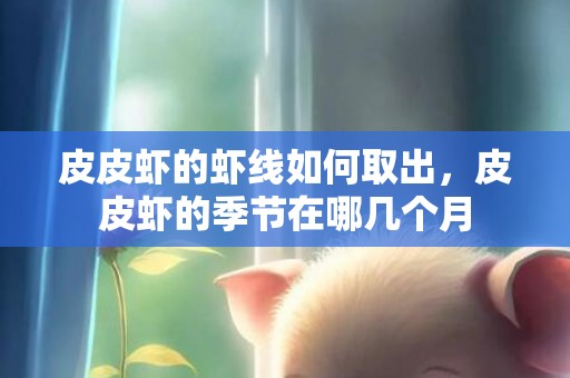 皮皮虾的虾线如何取出，皮皮虾的季节在哪几个月