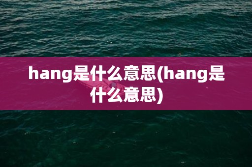 hang是什么意思(hang是什么意思)