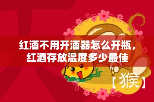 红酒不用开酒器怎么开瓶，红酒存放温度多少最佳