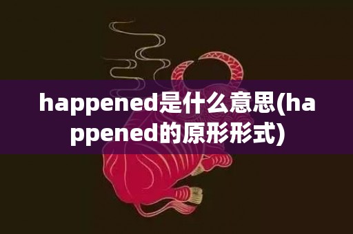 happened是什么意思(happened的原形形式)