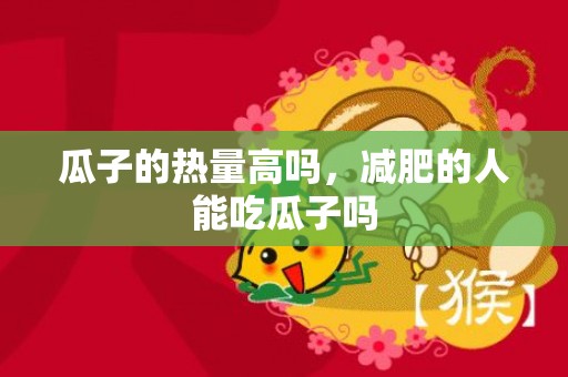 瓜子的热量高吗，减肥的人能吃瓜子吗