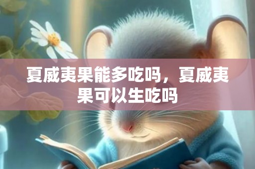 夏威夷果能多吃吗，夏威夷果可以生吃吗