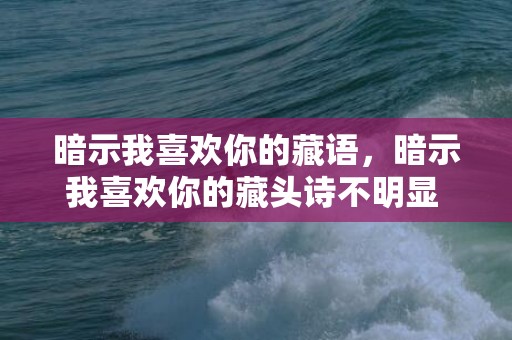 暗示我喜欢你的藏语，暗示我喜欢你的藏头诗不明显 我喜欢你藏头诗不容易看出来