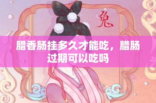 腊香肠挂多久才能吃，腊肠过期可以吃吗