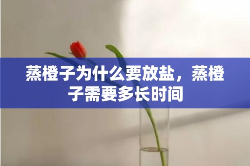 蒸橙子为什么要放盐，蒸橙子需要多长时间