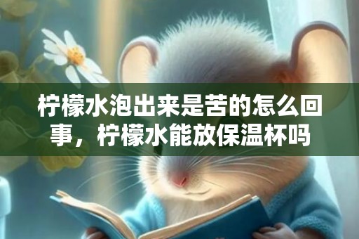 柠檬水泡出来是苦的怎么回事，柠檬水能放保温杯吗