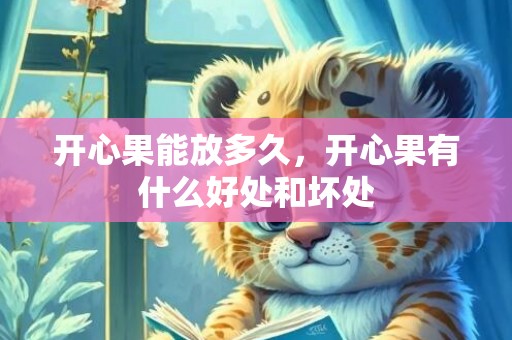 开心果能放多久，开心果有什么好处和坏处