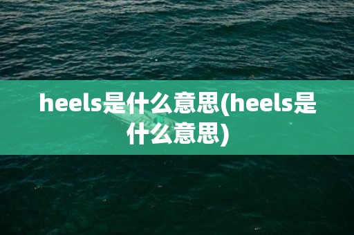 heels是什么意思(heels是什么意思)