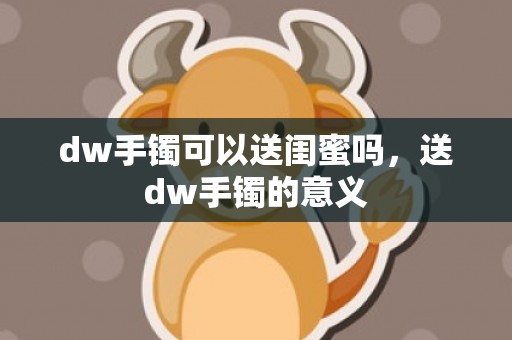 dw手镯可以送闺蜜吗，送dw手镯的意义