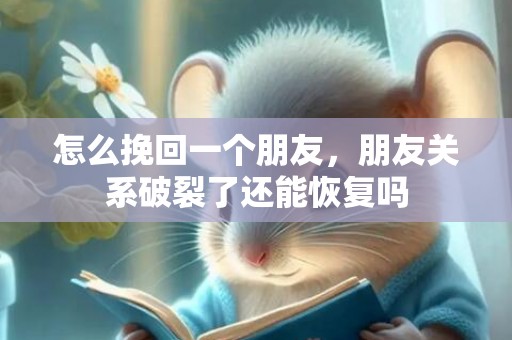 怎么挽回一个朋友，朋友关系破裂了还能恢复吗