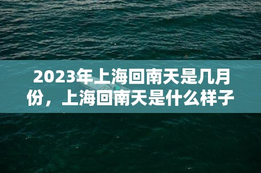 2023年上海回南天是几月份，上海回南天是什么样子