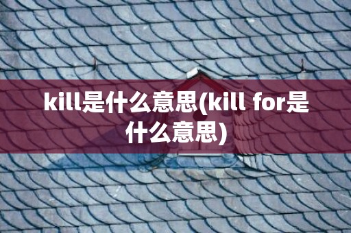 kill是什么意思(kill for是什么意思)