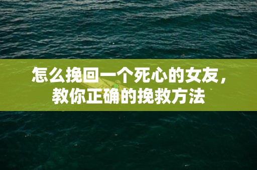 怎么挽回一个死心的女友，教你正确的挽救方法