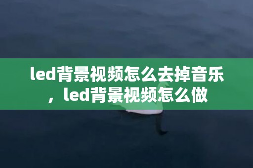 led背景视频怎么去掉音乐，led背景视频怎么做
