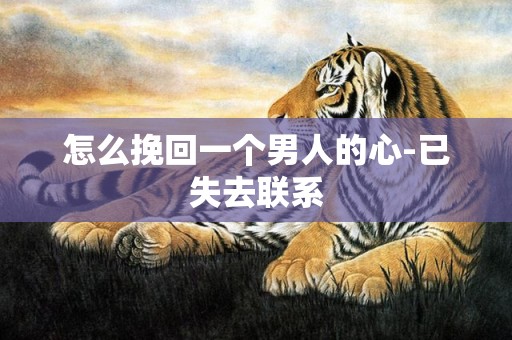 怎么挽回一个男人的心-已失去联系