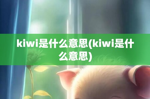 kiwi是什么意思(kiwi是什么意思)