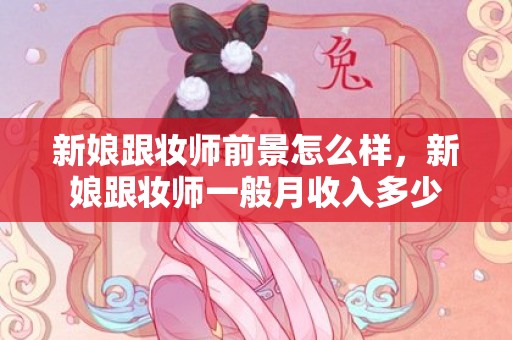 新娘跟妆师前景怎么样，新娘跟妆师一般月收入多少