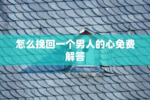 怎么挽回一个男人的心免费解答