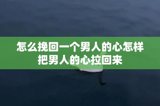 怎么挽回一个男人的心怎样把男人的心拉回来