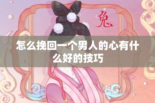 怎么挽回一个男人的心有什么好的技巧