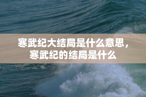 寒武纪大结局是什么意思，寒武纪的结局是什么
