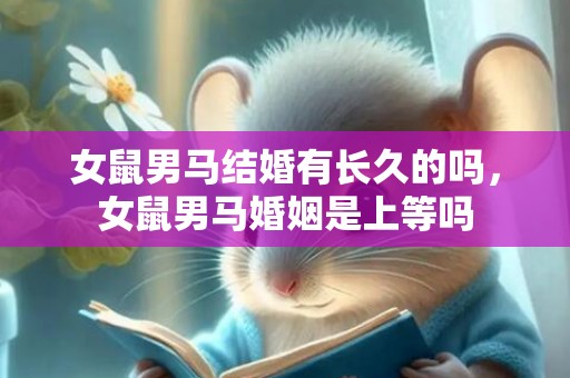 女鼠男马结婚有长久的吗，女鼠男马婚姻是上等吗