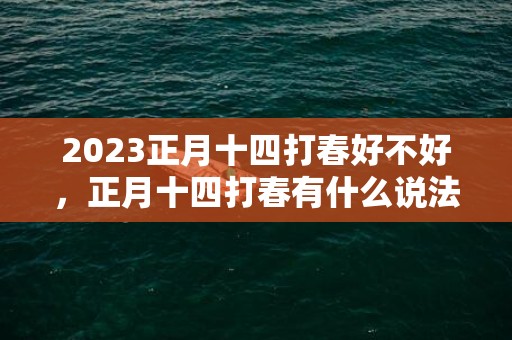 2023正月十四打春好不好，正月十四打春有什么说法