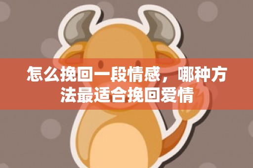 怎么挽回一段情感，哪种方法最适合挽回爱情