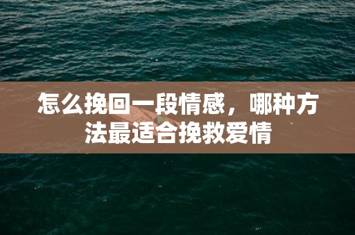 怎么挽回一段情感，哪种方法最适合挽救爱情