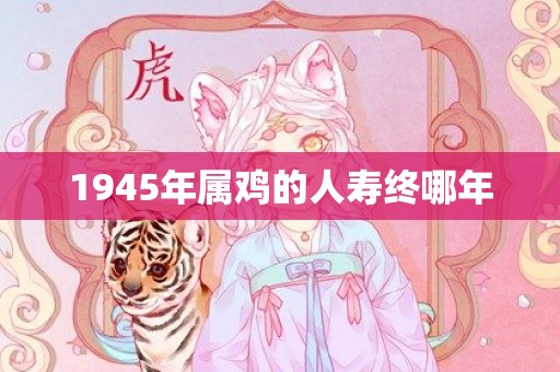 1945年属鸡的人寿终哪年