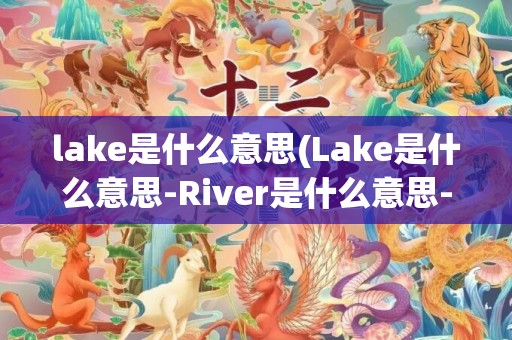 lake是什么意思(Lake是什么意思-River是什么意思-)