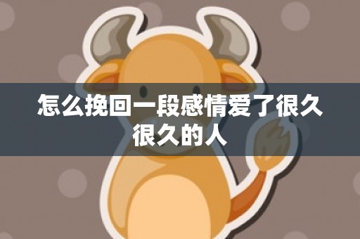 怎么挽回一段感情爱了很久很久的人