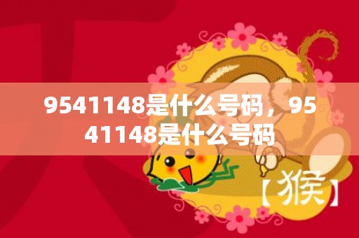 9541148是什么号码，9541148是什么号码