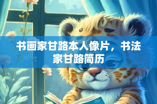 书画家甘路本人像片，书法家甘路简历