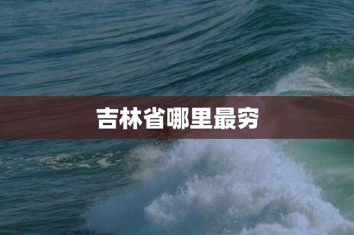 吉林省哪里最穷