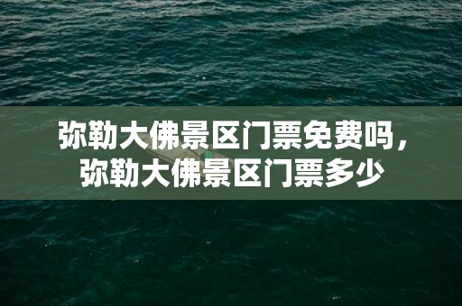弥勒大佛景区门票免费吗，弥勒大佛景区门票多少