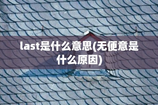 last是什么意思(无便意是什么原因)