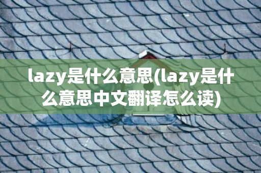lazy是什么意思(lazy是什么意思中文翻译怎么读)