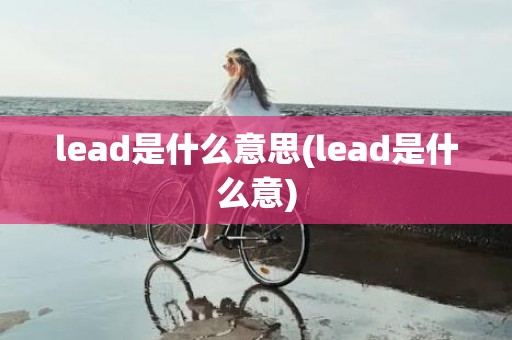 lead是什么意思(lead是什么意)