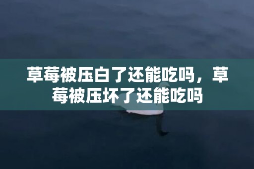 草莓被压白了还能吃吗，草莓被压坏了还能吃吗