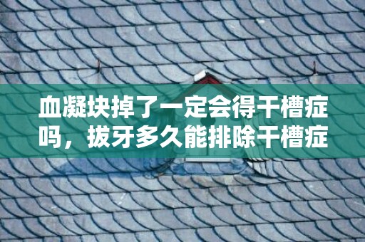 血凝块掉了一定会得干槽症吗，拔牙多久能排除干槽症